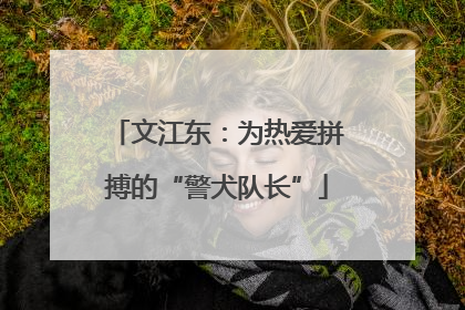 文江东：为热爱拼搏的“警犬队长”