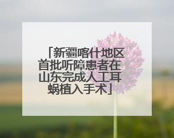新疆喀什地区首批听障患者在山东完成人工耳蜗植入手术