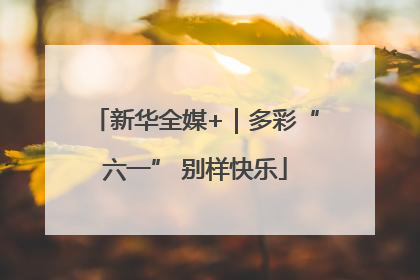 新华全媒+｜多彩“六一” 别样快乐
