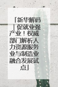 新华解码｜促就业强产业！权威部门解析人力资源服务业与制造业融合发展试点
