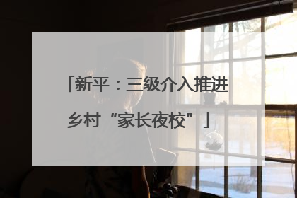 新平：三级介入推进乡村“家长夜校”