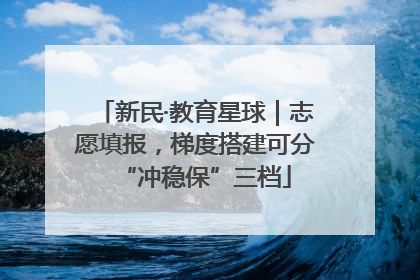 新民·教育星球｜志愿填报，梯度搭建可分“冲稳保”三档