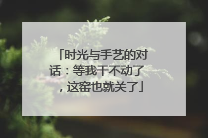时光与手艺的对话：等我干不动了，这窑也就关了