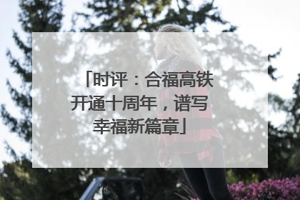时评：合福高铁开通十周年，谱写幸福新篇章