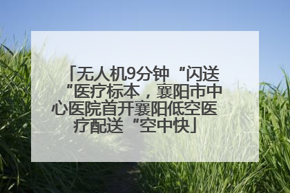 无人机9分钟“闪送“医疗标本，襄阳市中心医院首开襄阳低空医疗配送“空中快