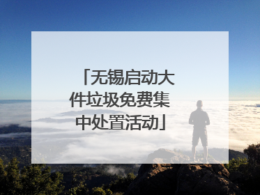 无锡启动大件垃圾免费集中处置活动