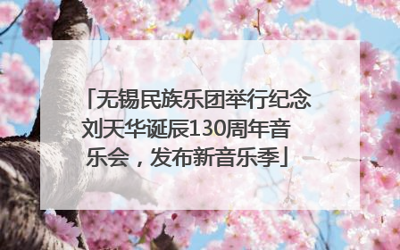 无锡民族乐团举行纪念刘天华诞辰130周年音乐会，发布新音乐季