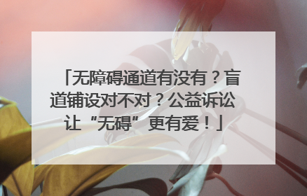 无障碍通道有没有？盲道铺设对不对？公益诉讼让“无碍”更有爱！