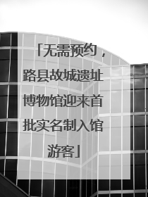 无需预约，路县故城遗址博物馆迎来首批实名制入馆游客