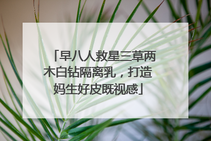 早八人救星三草两木白钻隔离乳，打造妈生好皮既视感