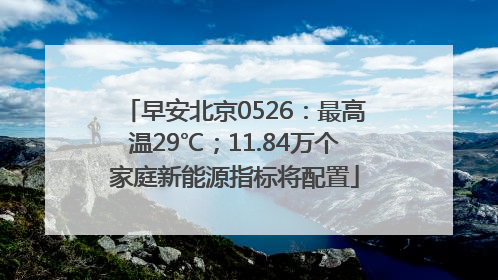 早安北京0526：最高温29℃；11.84万个家庭新能源指标将配置