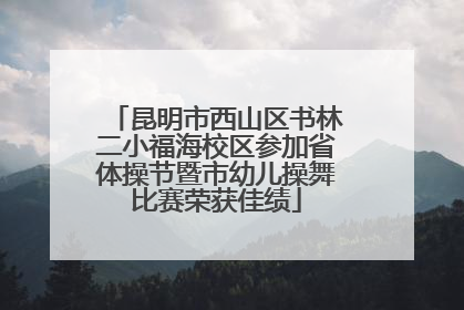 昆明市西山区书林二小福海校区参加省体操节暨市幼儿操舞比赛荣获佳绩