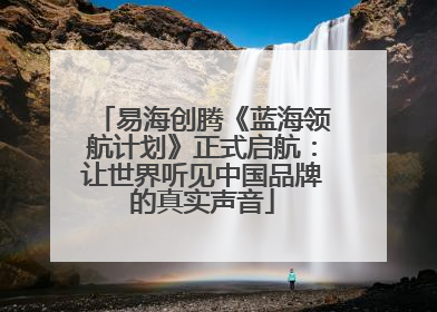 易海创腾《蓝海领航计划》正式启航：让世界听见中国品牌的真实声音