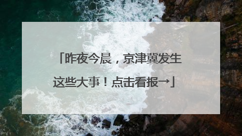 昨夜今晨，京津冀发生这些大事！点击看报→