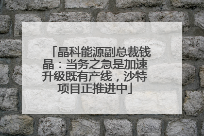 晶科能源副总裁钱晶：当务之急是加速升级既有产线，沙特项目正推进中