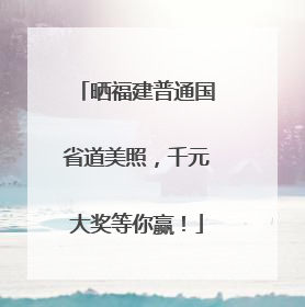 晒福建普通国省道美照，千元大奖等你赢！