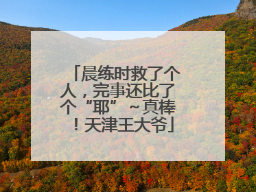 晨练时救了个人，完事还比了个“耶”～真棒！天津王大爷