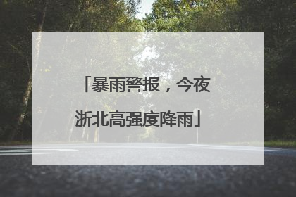 暴雨警报，今夜浙北高强度降雨