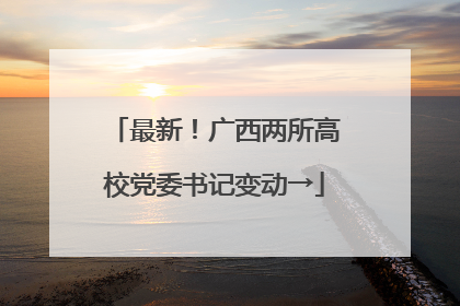 最新！广西两所高校党委书记变动→