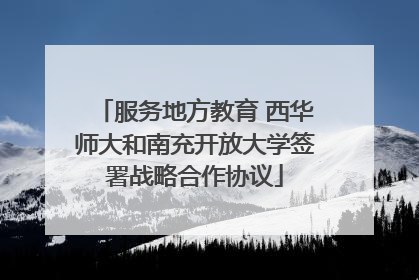 服务地方教育 西华师大和南充开放大学签署战略合作协议