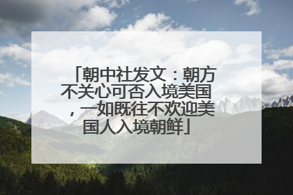 朝中社发文：朝方不关心可否入境美国，一如既往不欢迎美国人入境朝鲜