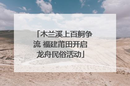 木兰溪上百舸争流 福建莆田开启龙舟民俗活动