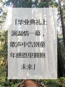 毕业典礼上演温情一幕，歌声中告别童年感恩里拥抱未来
