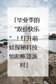 毕业季的“双份快乐”！红升萌娃探秘科技馆和帐篷派对