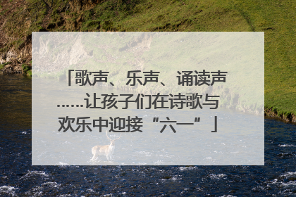 歌声、乐声、诵读声……让孩子们在诗歌与欢乐中迎接“六一”