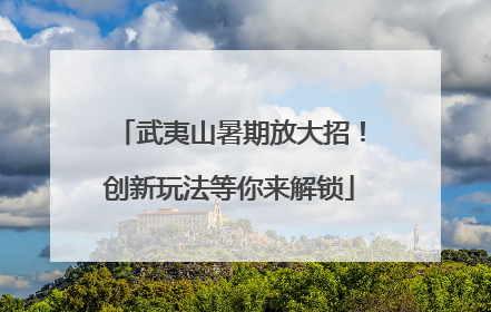 武夷山暑期放大招！创新玩法等你来解锁