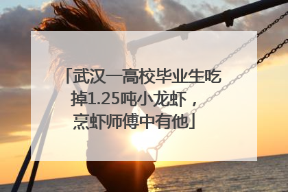 武汉一高校毕业生吃掉1.25吨小龙虾，烹虾师傅中有他