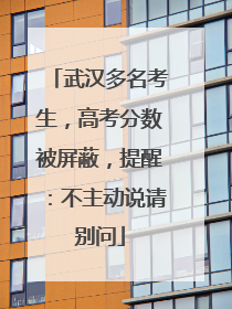 武汉多名考生，高考分数被屏蔽，提醒：不主动说请别问