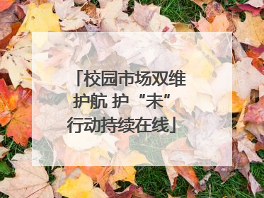 校园市场双维护航 护“未”行动持续在线