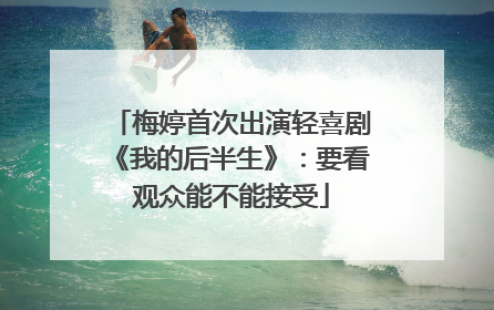 梅婷首次出演轻喜剧《我的后半生》：要看观众能不能接受