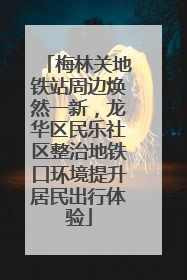 梅林关地铁站周边焕然一新，龙华区民乐社区整治地铁口环境提升居民出行体验