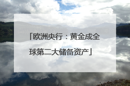 欧洲央行：黄金成全球第二大储备资产