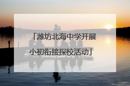 潍坊北海中学开展小初衔接探校活动