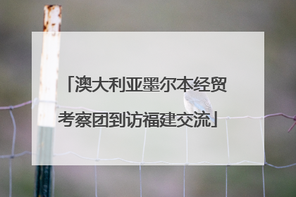 澳大利亚墨尔本经贸考察团到访福建交流