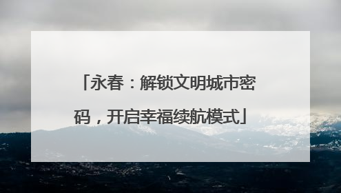 永春：解锁文明城市密码，开启幸福续航模式