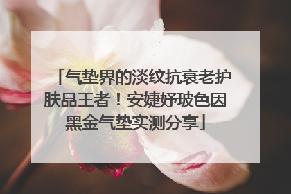 气垫界的淡纹抗衰老护肤品王者！安婕妤玻色因黑金气垫实测分享