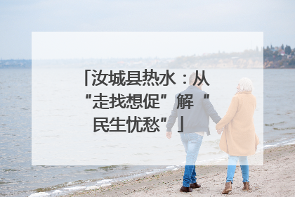汝城县热水：从“走找想促”解“民生忧愁”