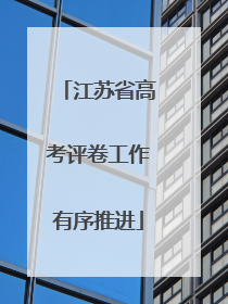 江苏省高考评卷工作有序推进