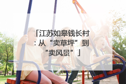 江苏如皋钱长村：从“卖草坪”到“卖风景”