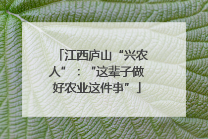 江西庐山“兴农人”：“这辈子做好农业这件事”