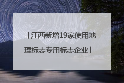 江西新增19家使用地理标志专用标志企业