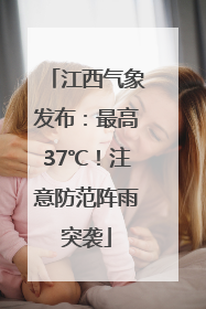 江西气象发布：最高37℃！注意防范阵雨突袭