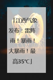 江西气象发布：雷阵雨！暴雨！大暴雨！最高35℃