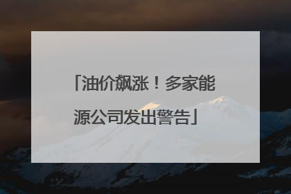 油价飙涨！多家能源公司发出警告