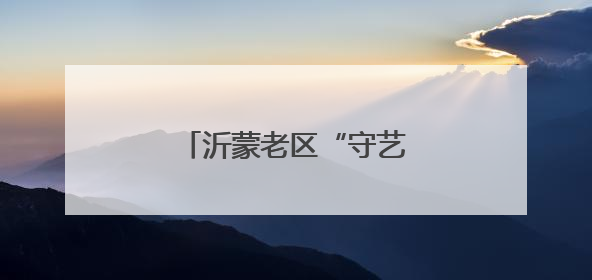 沂蒙老区“守艺人”的文化匠心