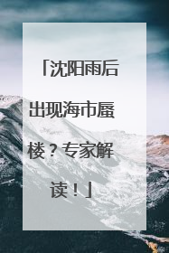 沈阳雨后出现海市蜃楼？专家解读！